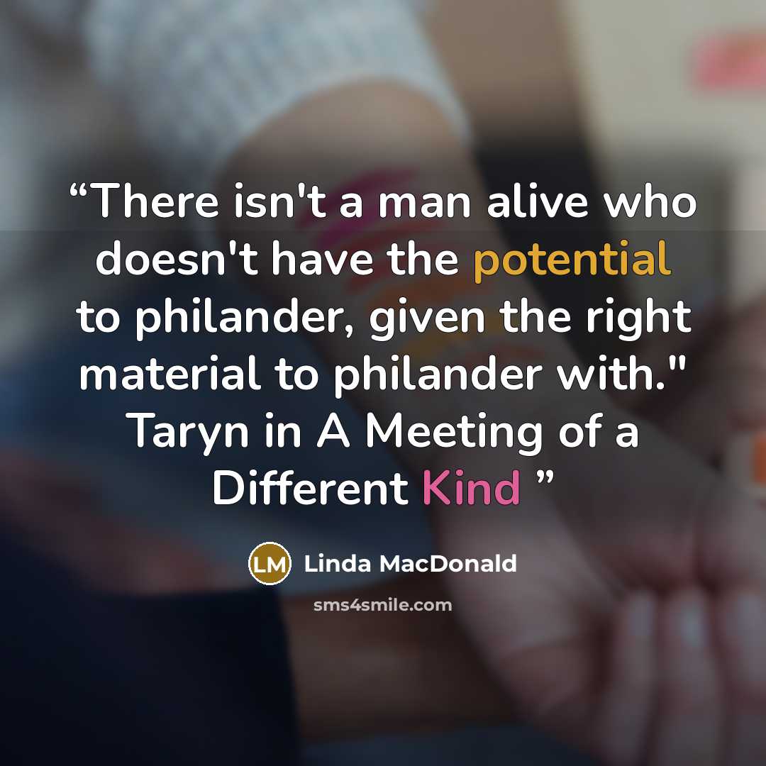 “There isn't a man alive who doesn't have the potential to philander, given the right material to philander with." Taryn in A Meeting of a Different Kind” quote by Linda MacDonald