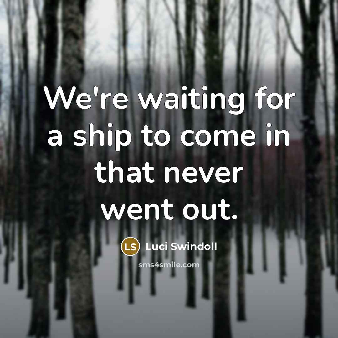 “We're waiting for a ship to come in that never…” quote by Luci Swindoll