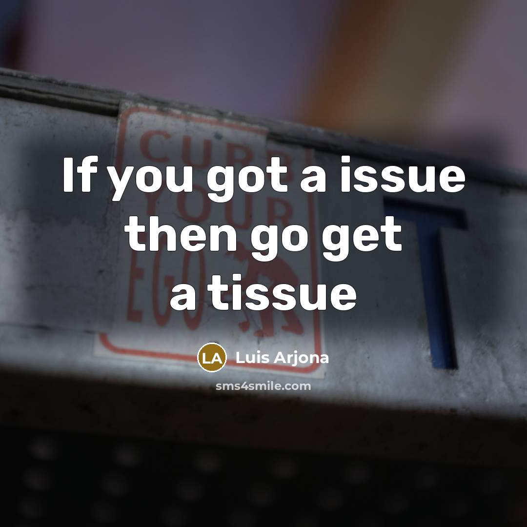 “If you got a issue then go get a tissue…” quote by Luis Arjona
