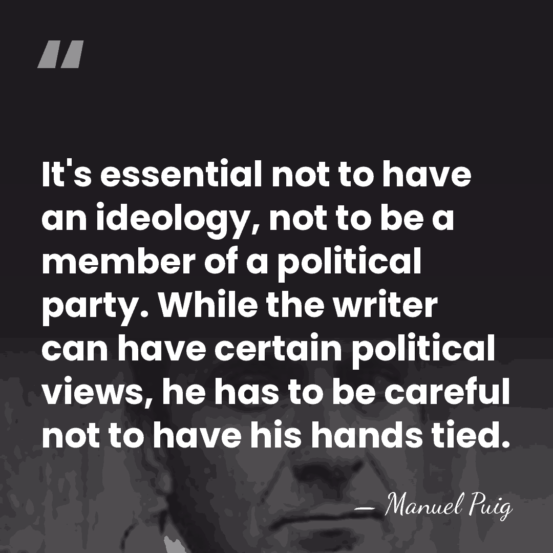 It's essential not to have an ideology, not to be a member&hellip; - Manuel Puig