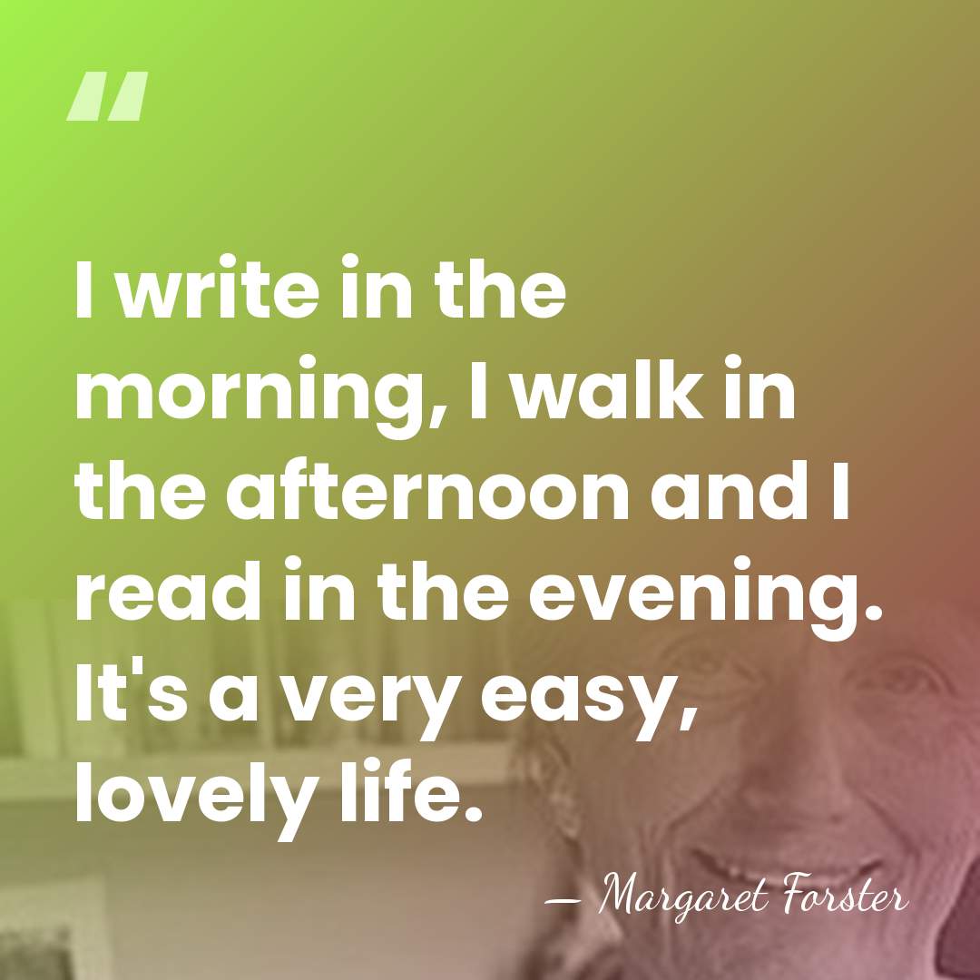 I write in the morning, I walk in the afternoon and I&hellip; - Margaret Forster