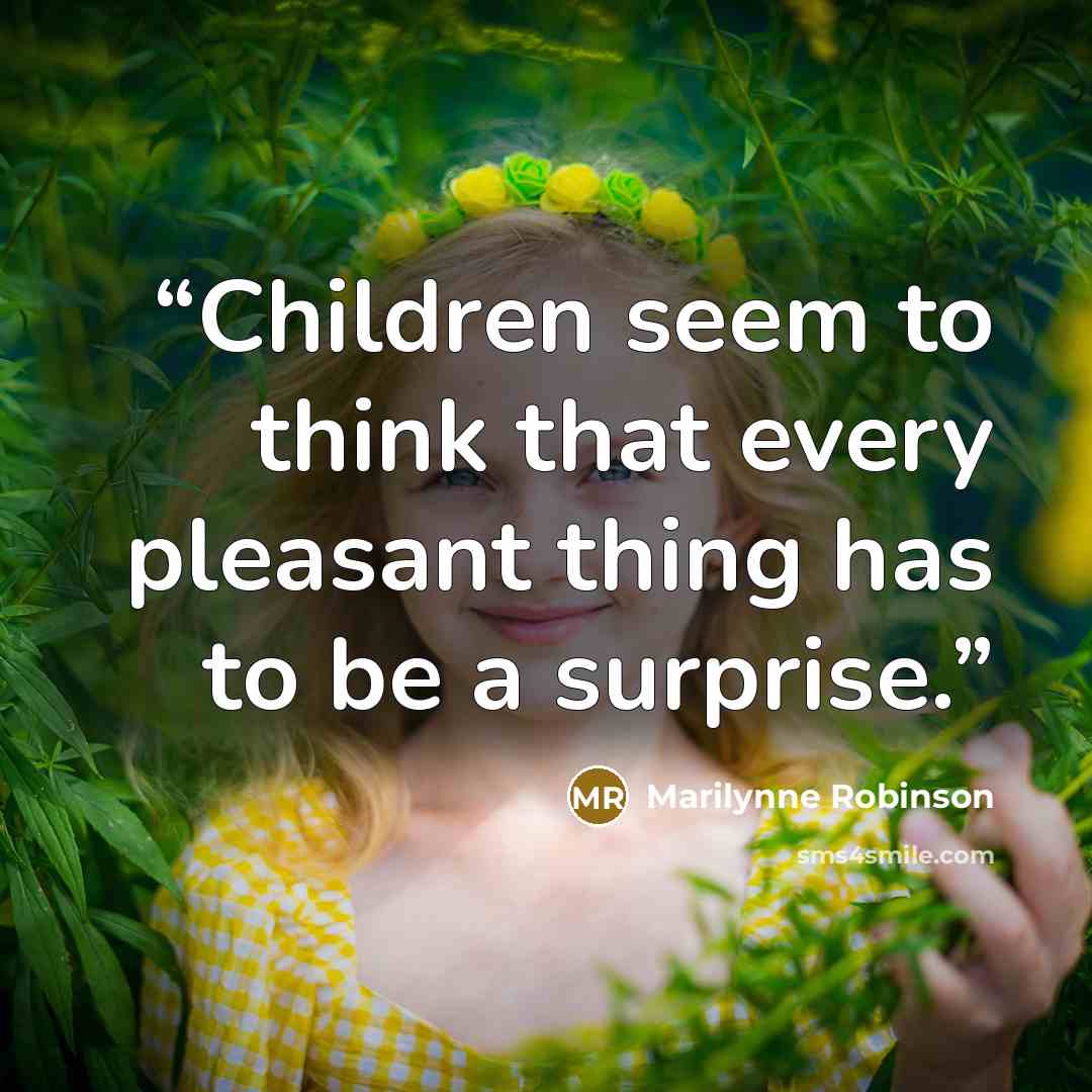 “Children seem to think that every pleasant thing has to be a surprise.” quote by Marilynne Robinson