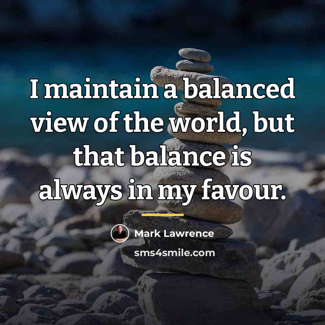 “I maintain a balanced view of the world, but that…” quote by Mark Lawrence