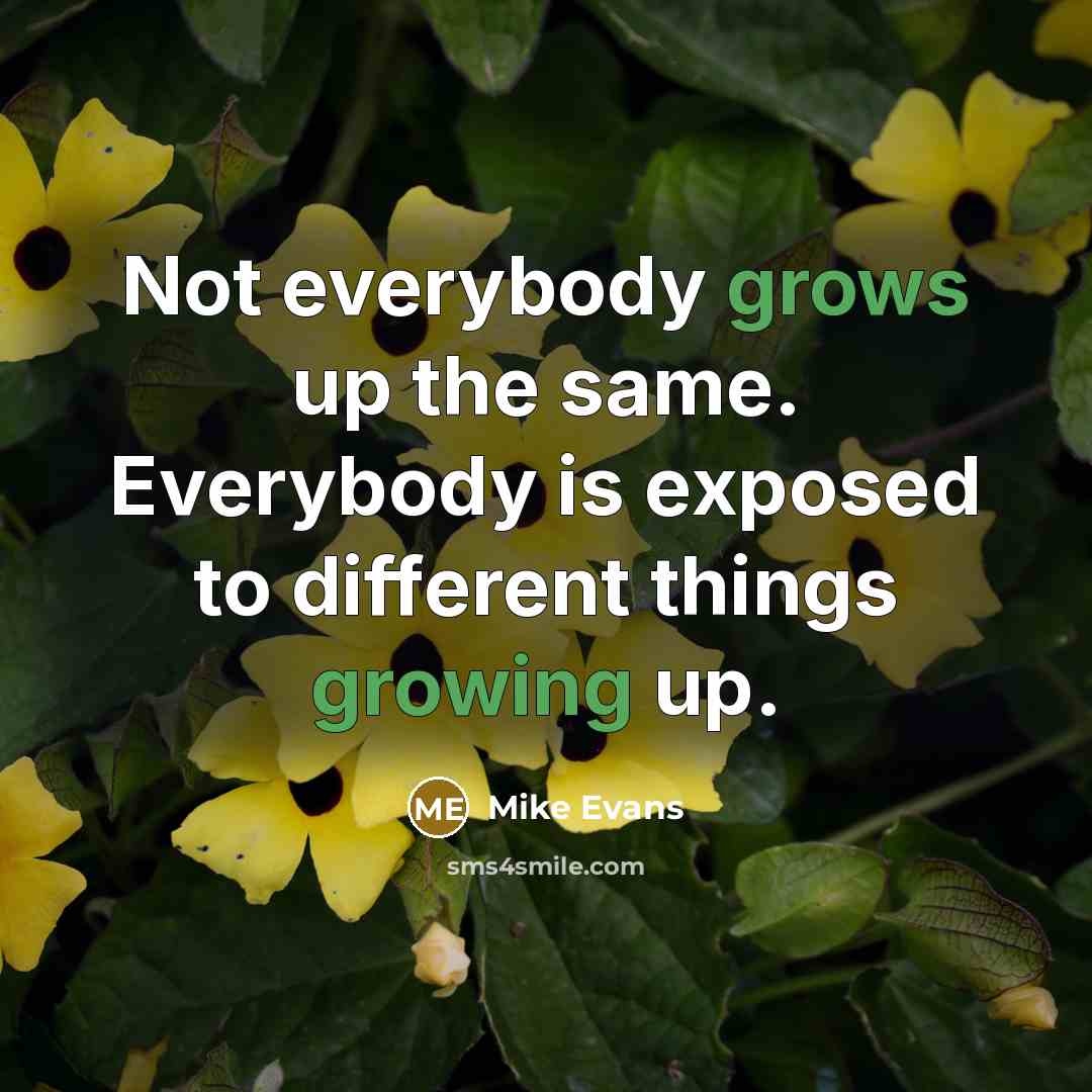 “Not everybody grows up the same. Everybody is exposed to different things growing up.” quote by Mike Evans