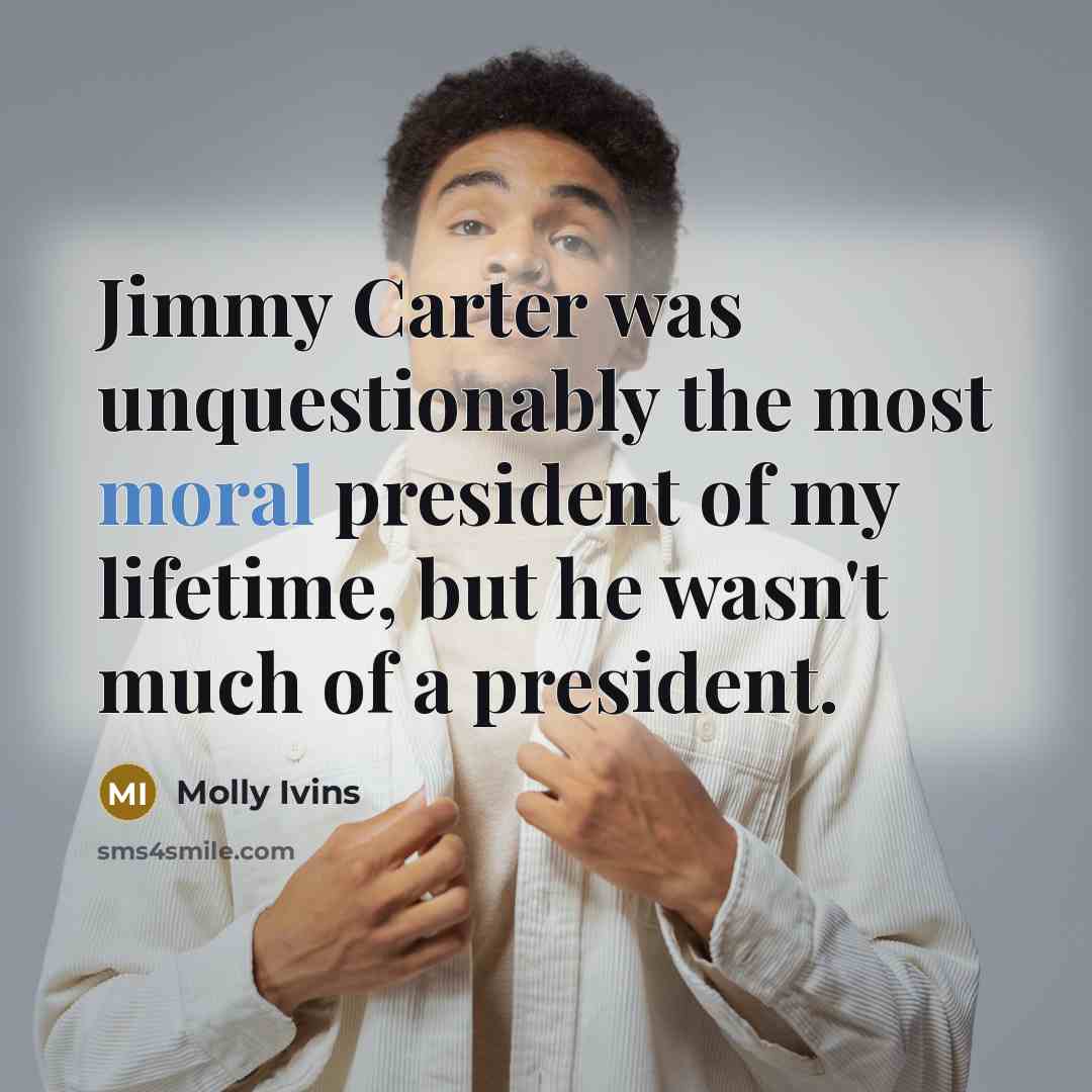 “Jimmy Carter was unquestionably the most moral president of my…” quote by Molly Ivins