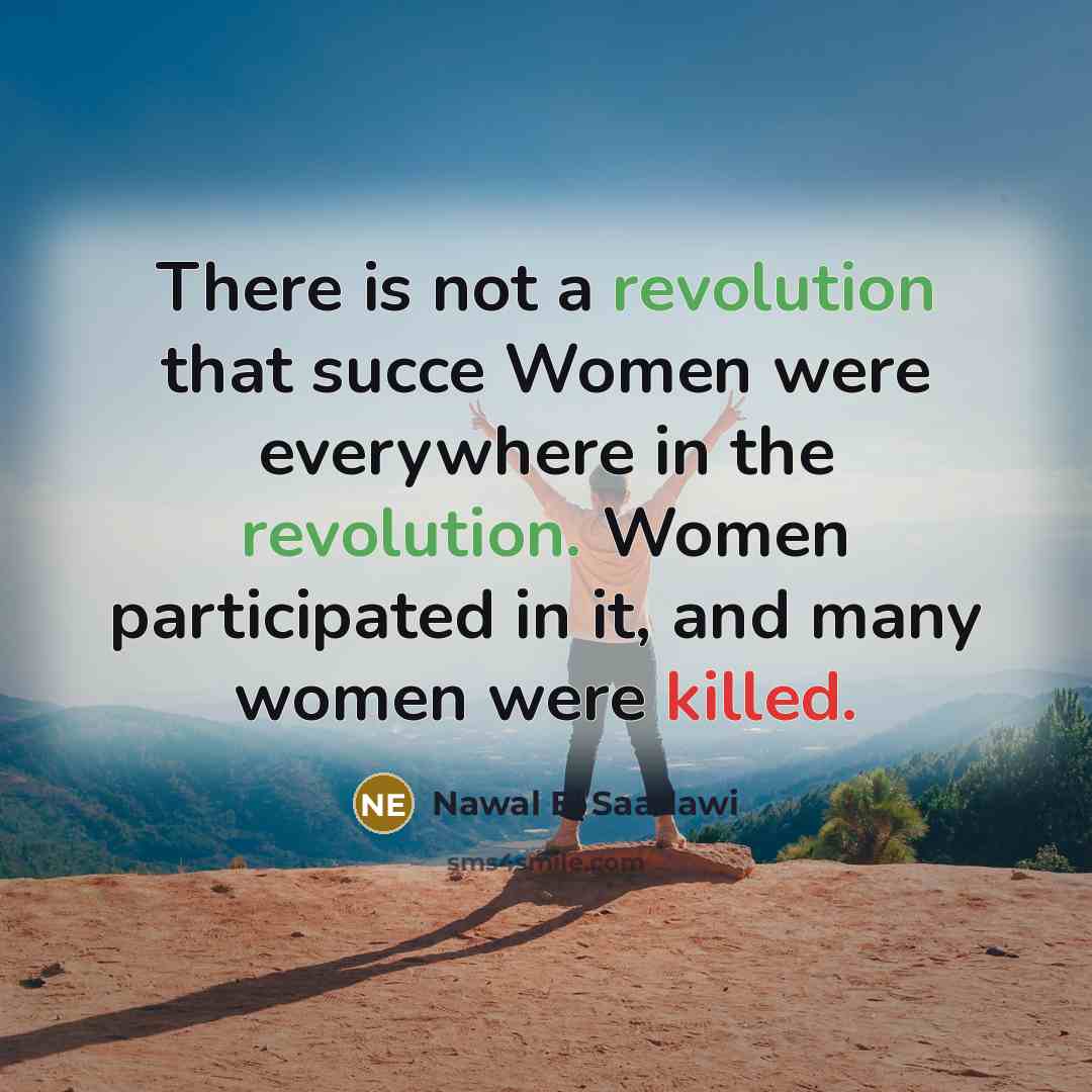 “There is not a revolution that succe Women were everywhere in the revolution. Women participated in it, and many women were killed.” quote by Nawal El Saadawi