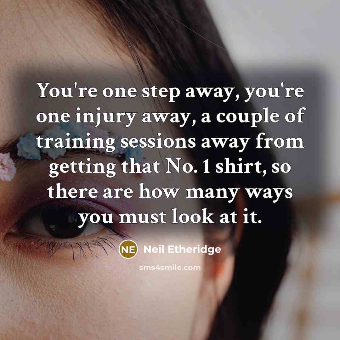 “You're one step away, you're one injury away, a couple of training sessions away from getting that No. 1 shirt, so there are how many ways you must look at it.” quote by Neil Etheridge