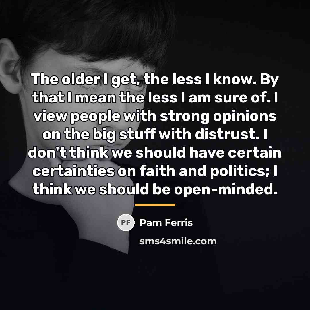 “The older I get, the less I know. By that…” quote by Pam Ferris