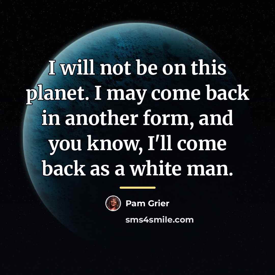 “I will not be on this planet. I may come…” quote by Pam Grier