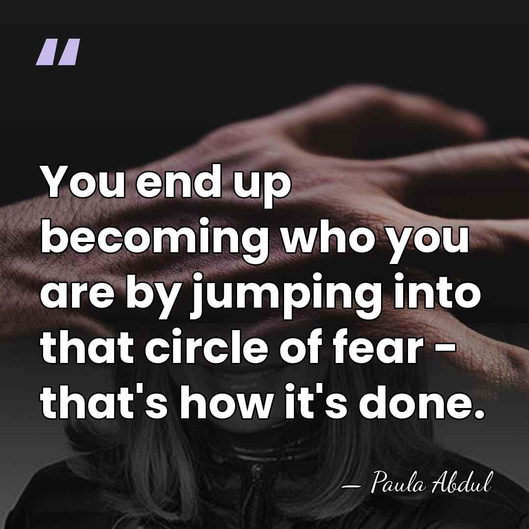 You end up becoming who you are by jumping into that circle&hellip; - Paula Abdul