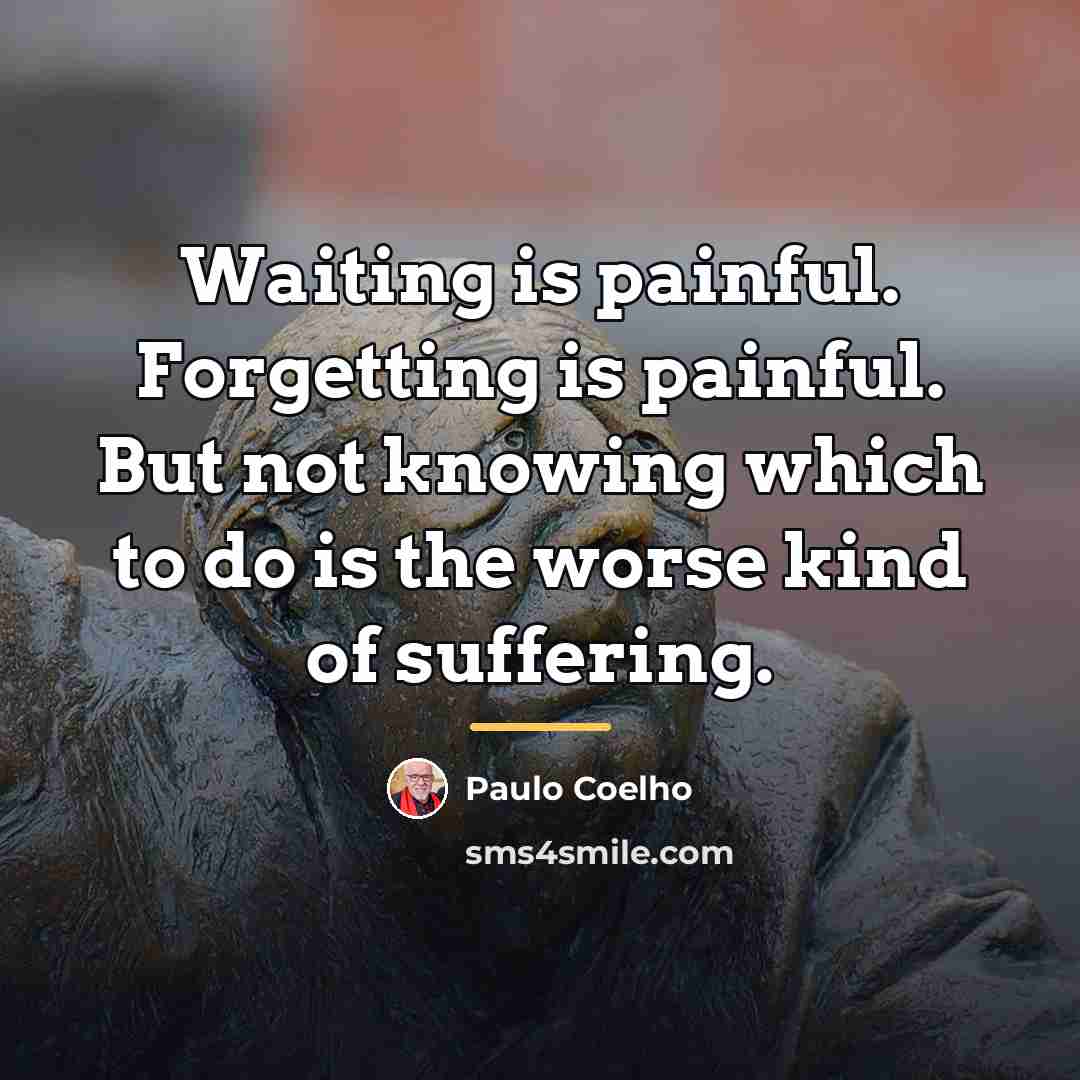 “Waiting is painful. Forgetting is painful. But not knowing which…” quote by Paulo Coelho