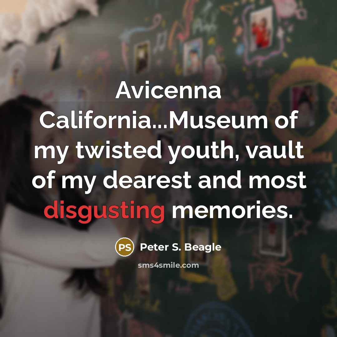 “Avicenna California...Museum of my twisted youth, vault of my dearest…” quote by Peter S. Beagle