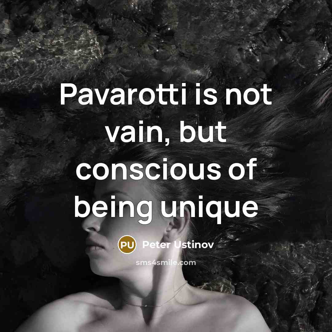 “Pavarotti is not vain, but conscious of being unique…” quote by Peter Ustinov
