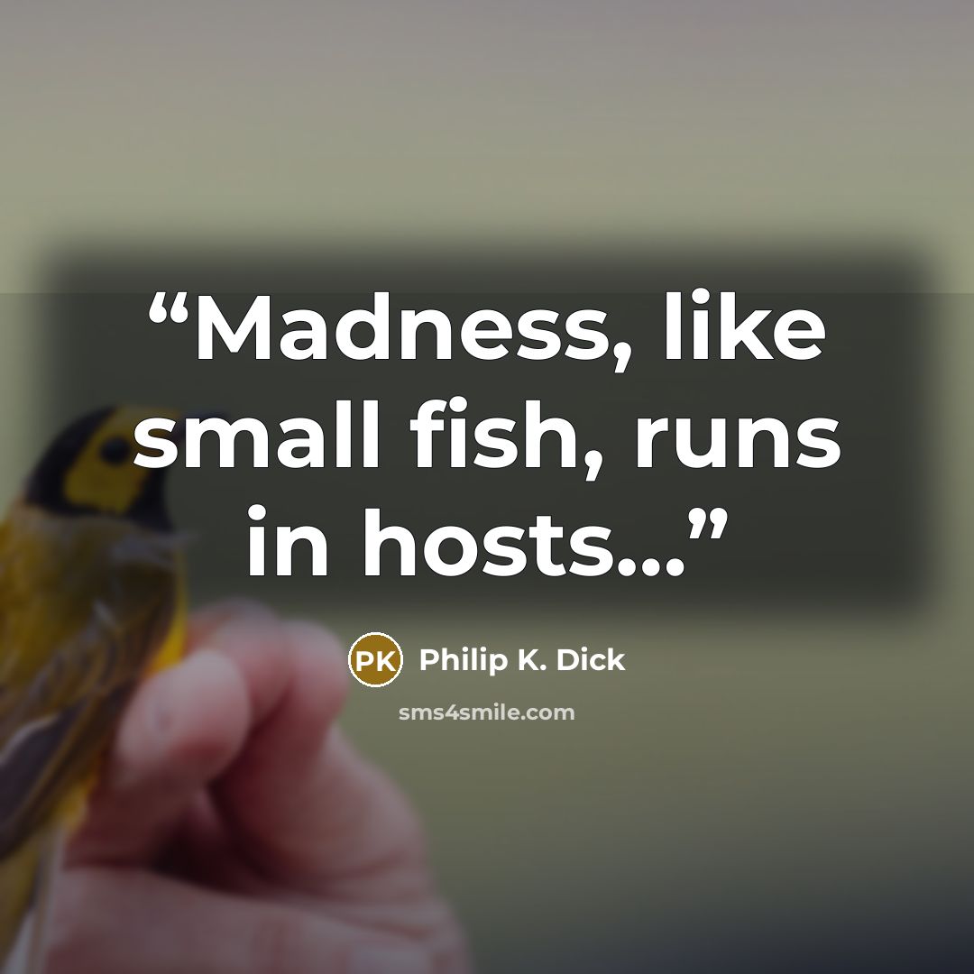 “Madness, like small fish, runs in hosts…” quote by Philip K. Dick