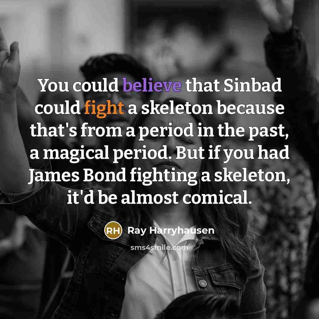 “You could believe that Sinbad could fight a skeleton because…” quote by Ray Harryhausen