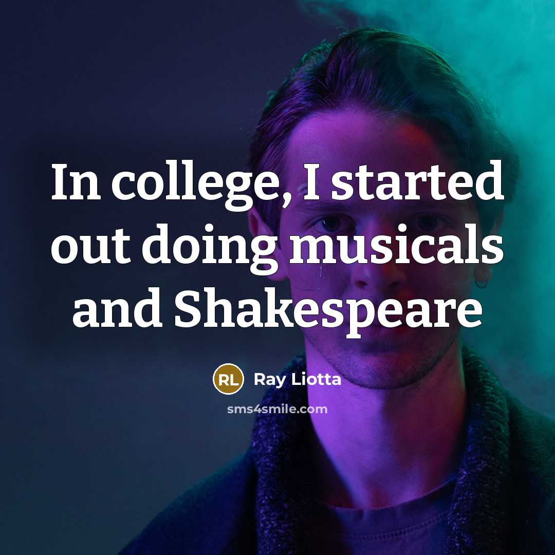 “In college, I started out doing musicals and Shakespeare” quote by Ray Liotta