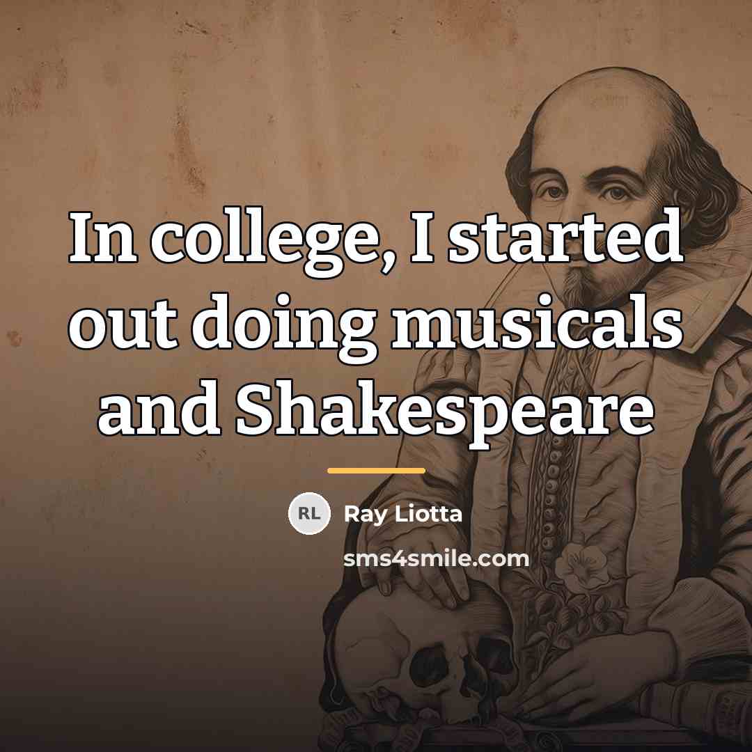 “In college, I started out doing musicals and Shakespeare…” quote by Ray Liotta