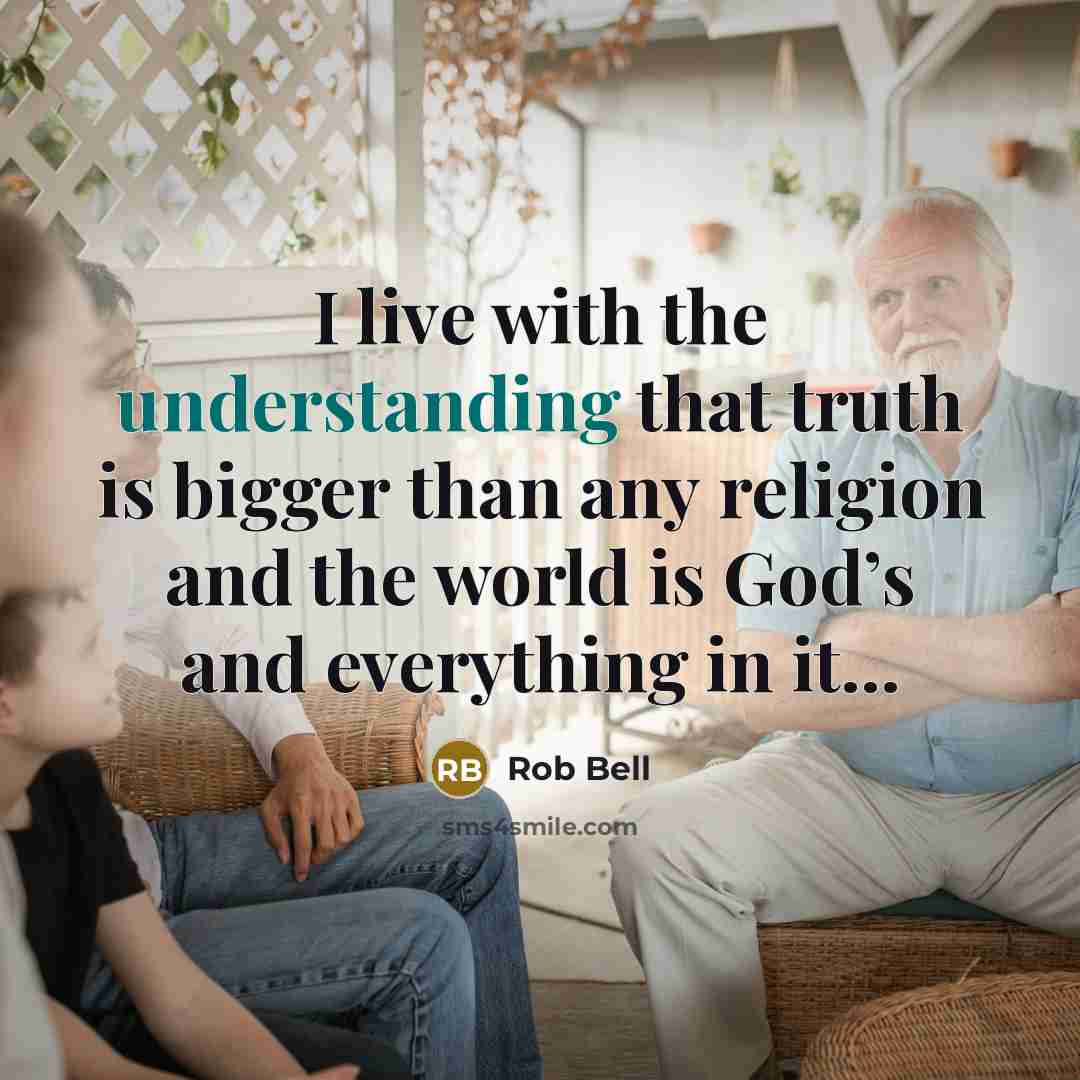 “I live with the understanding that truth is bigger than…” quote by Rob Bell