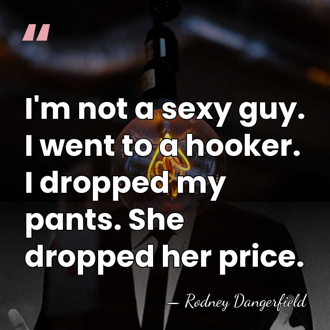 I'm not a sexy guy. I went to a hooker. I dropped&hellip; - Rodney Dangerfield