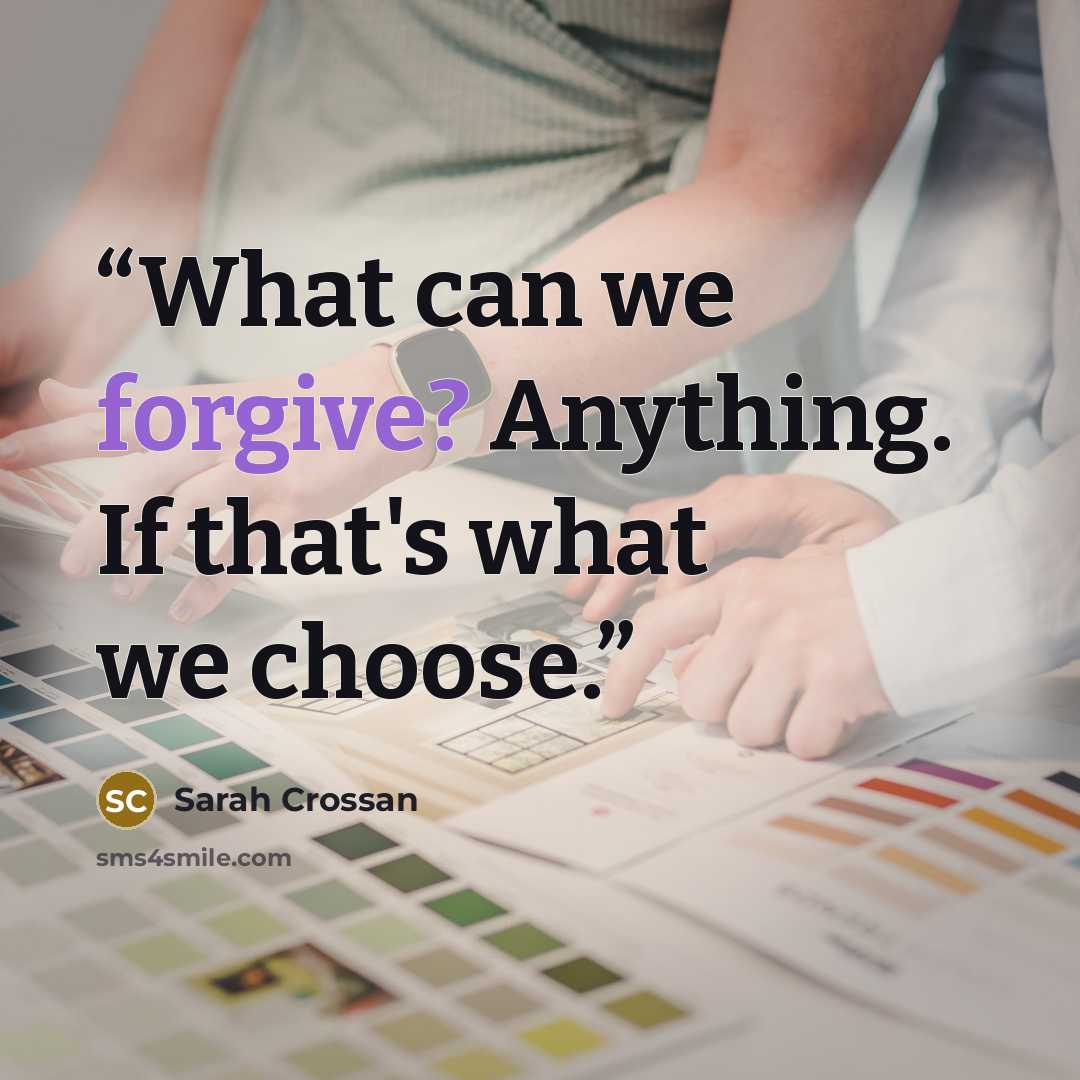 “What can we forgive? Anything. If that's what we choose.” quote by Sarah Crossan