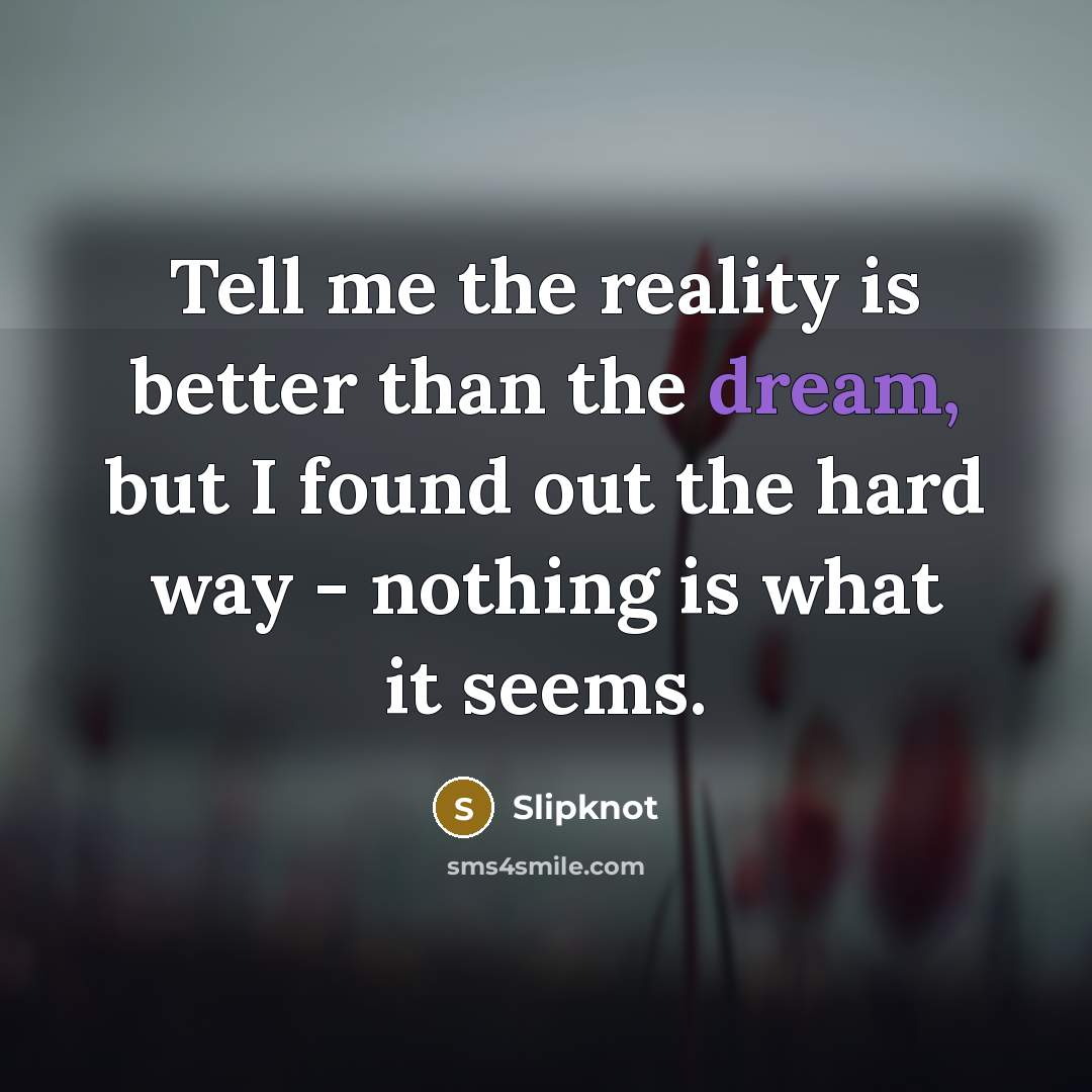 “Tell me the reality is better than the dream, but…” quote by Slipknot