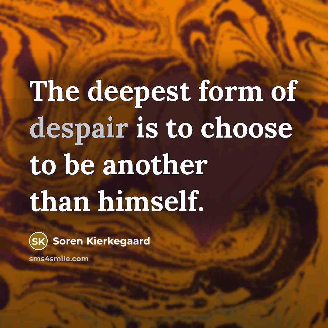 “The deepest form of despair is to choose to be…” quote by Soren Kierkegaard