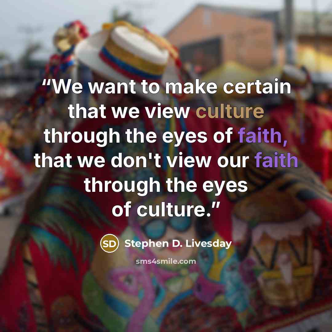 “We want to make certain that we view culture through the eyes of faith, that we don't view our faith through the eyes of culture.” quote by Stephen D. Livesday