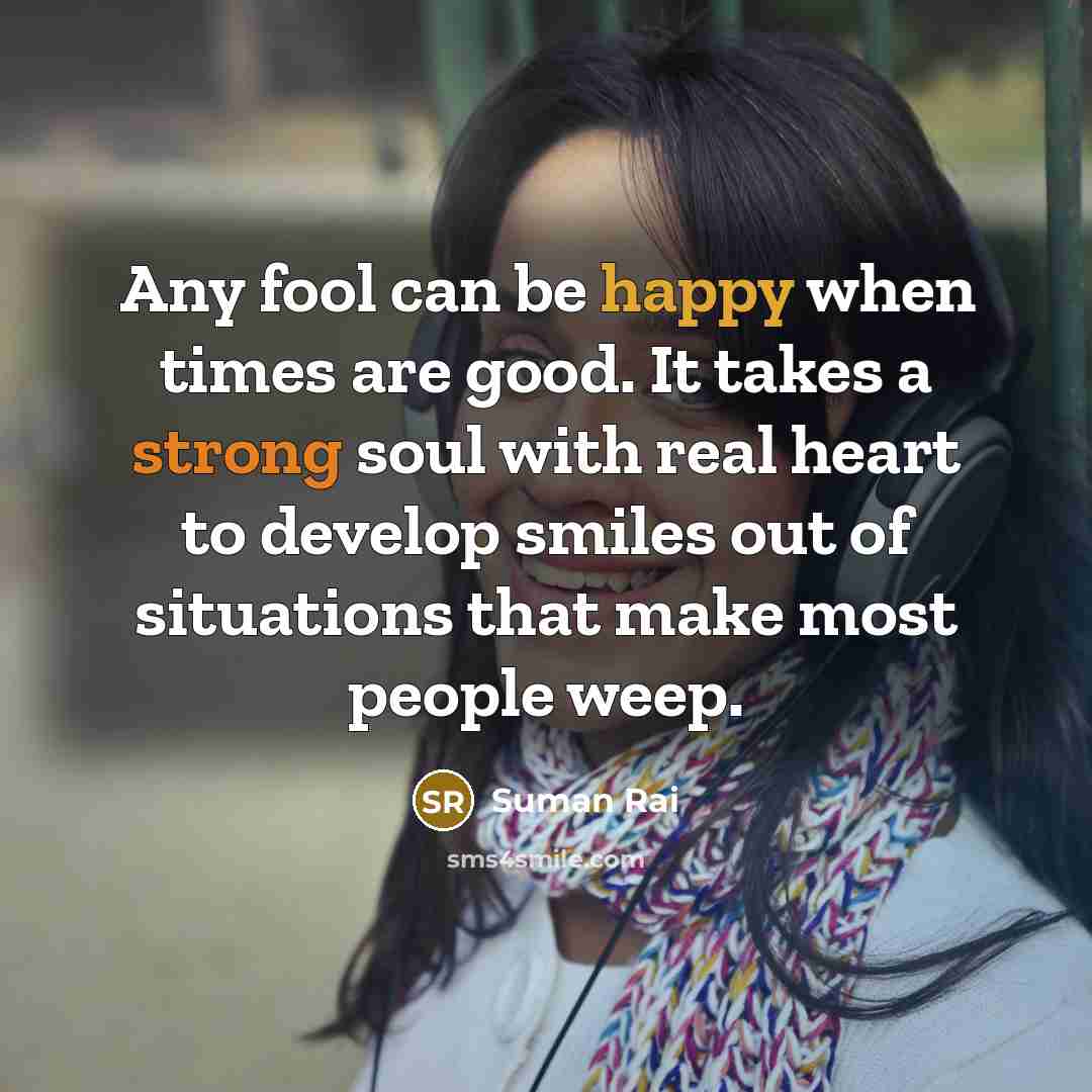 “Any fool can be happy when times are good. It…” quote by Suman Rai