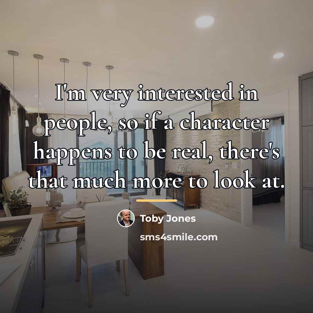 “I'm very interested in people, so if a character happens…” quote by Toby Jones