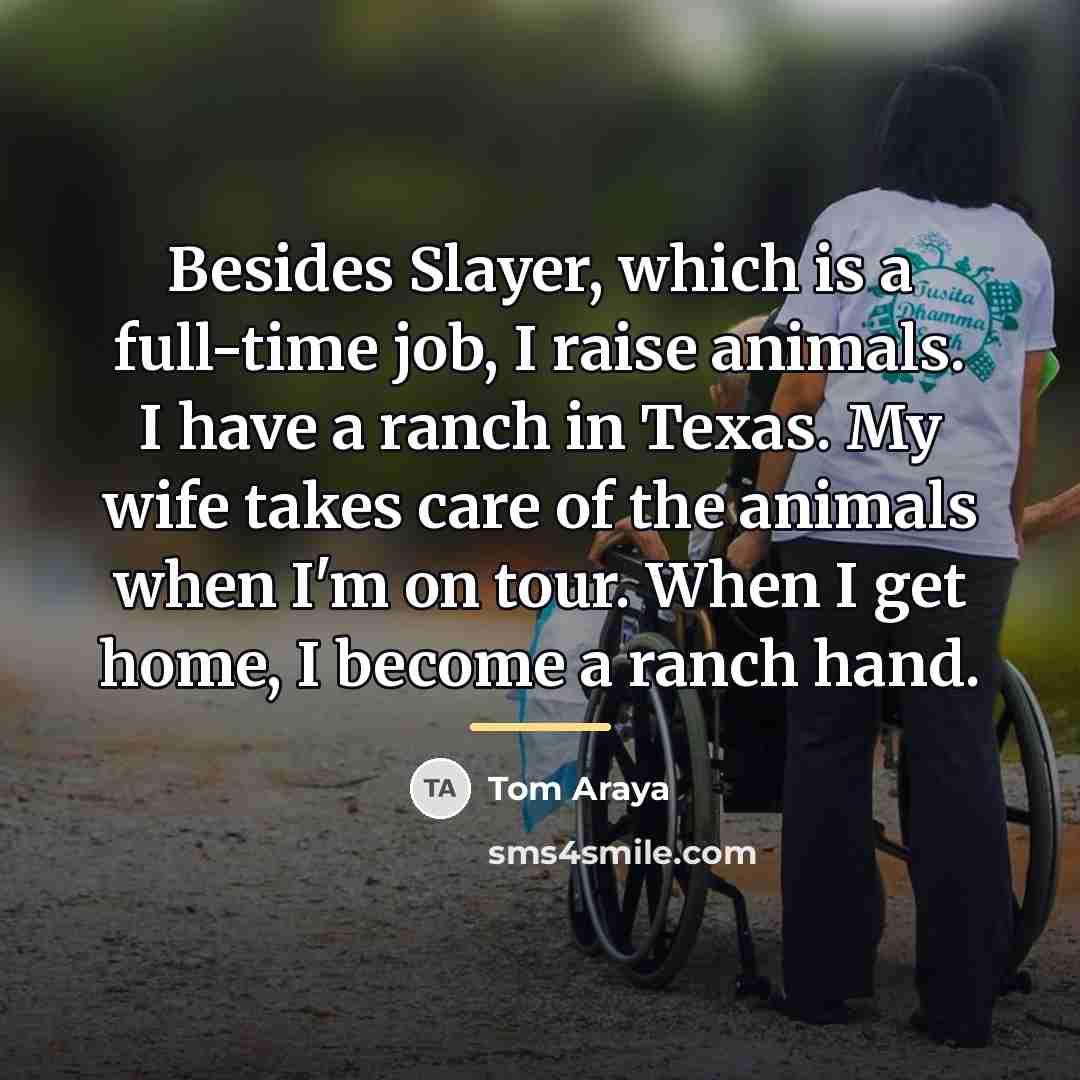 “Besides Slayer, which is a full-time job, I raise animals.…” quote by Tom Araya