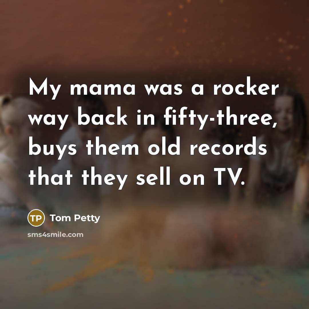 “My mama was a rocker way back in fifty-three, buys…” quote by Tom Petty