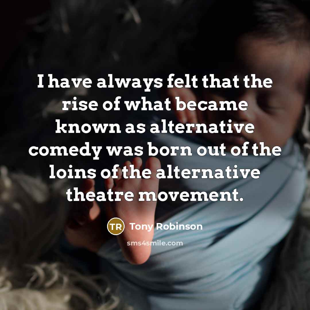 “I have always felt that the rise of what became known as alternative comedy was born out of the loins of the alternative theatre movement.” quote by Tony Robinson