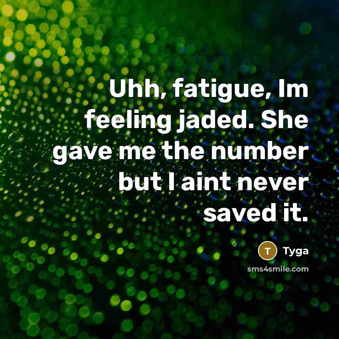“Uhh, fatigue, Im feeling jaded. She gave me the number but I aint never saved it.” quote by Tyga