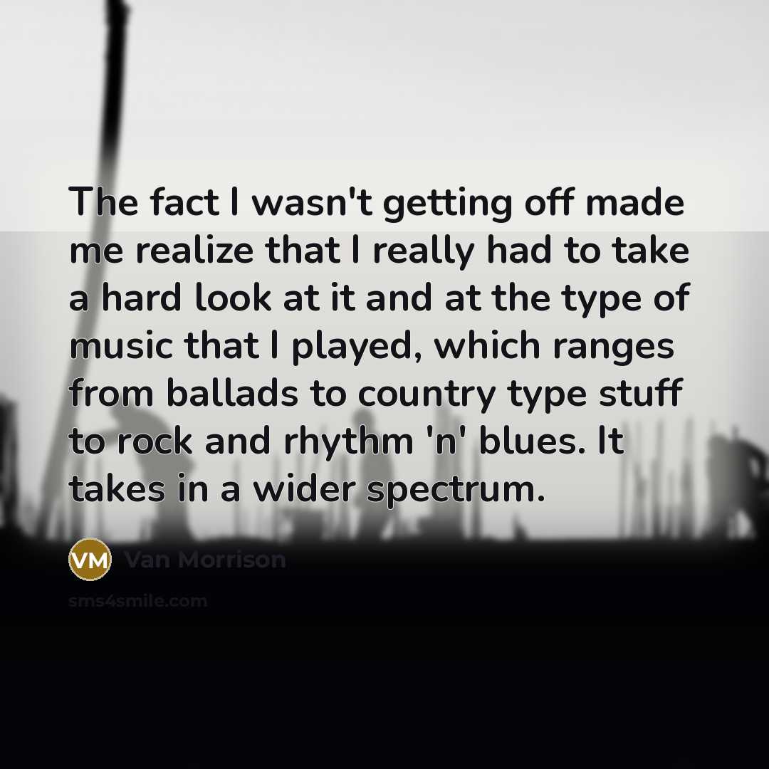 “The fact I wasn't getting off made me realize that…” quote by Van Morrison