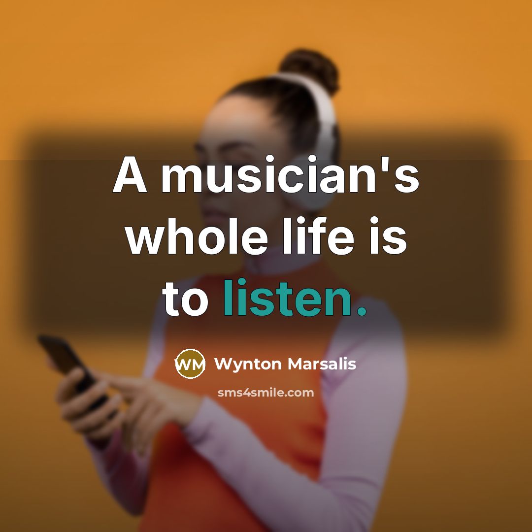 “A musician's whole life is to listen.…” quote by Wynton Marsalis
