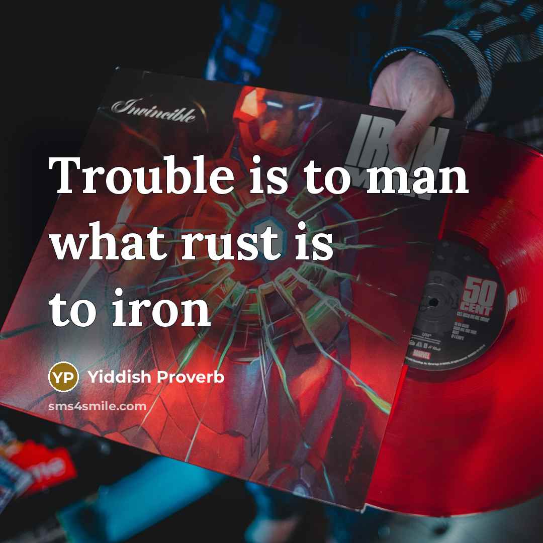 “Trouble is to man what rust is to iron…” quote by Yiddish Proverb