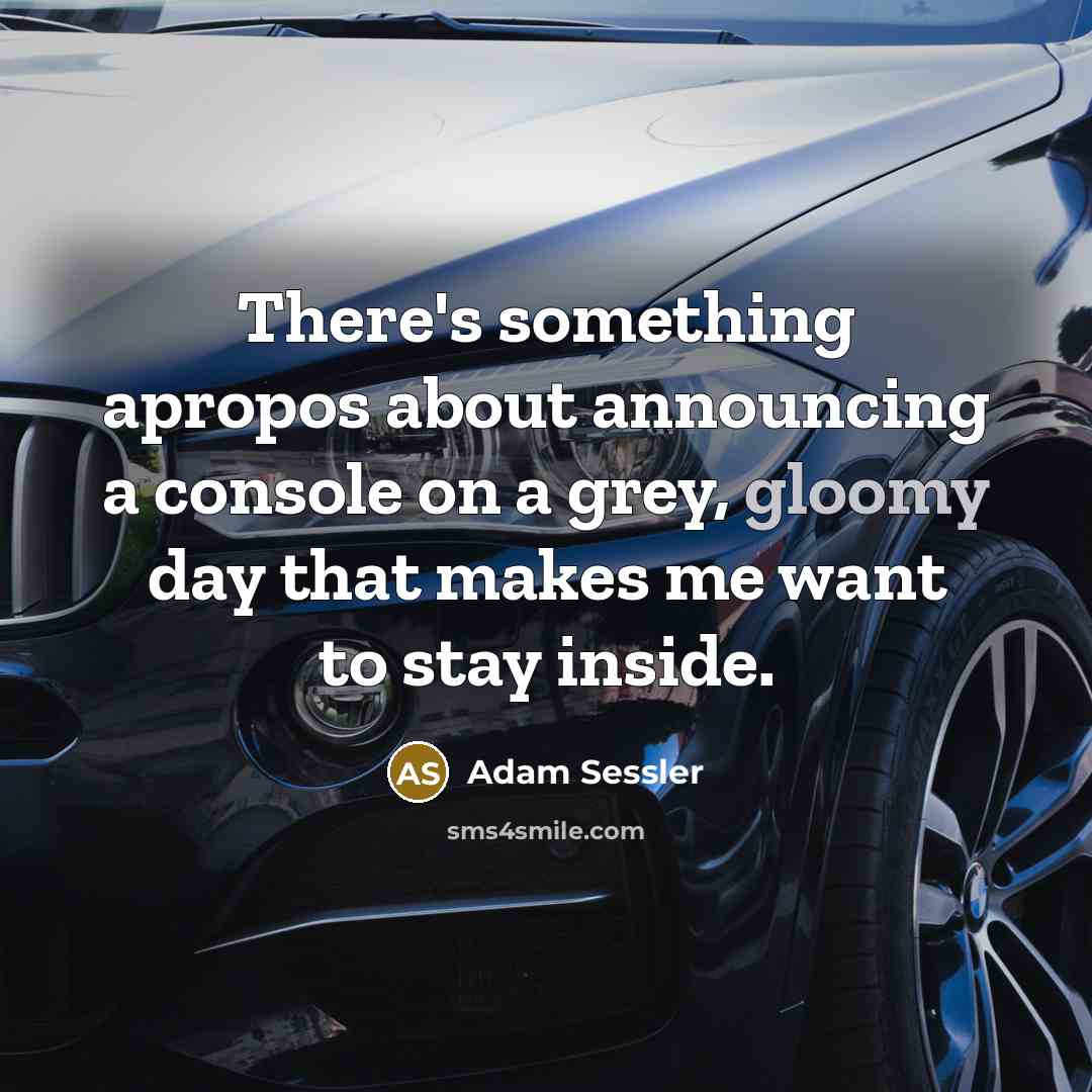 “There's something apropos about announcing a console on a grey, gloomy day that makes me want to stay inside.” quote by Adam Sessler