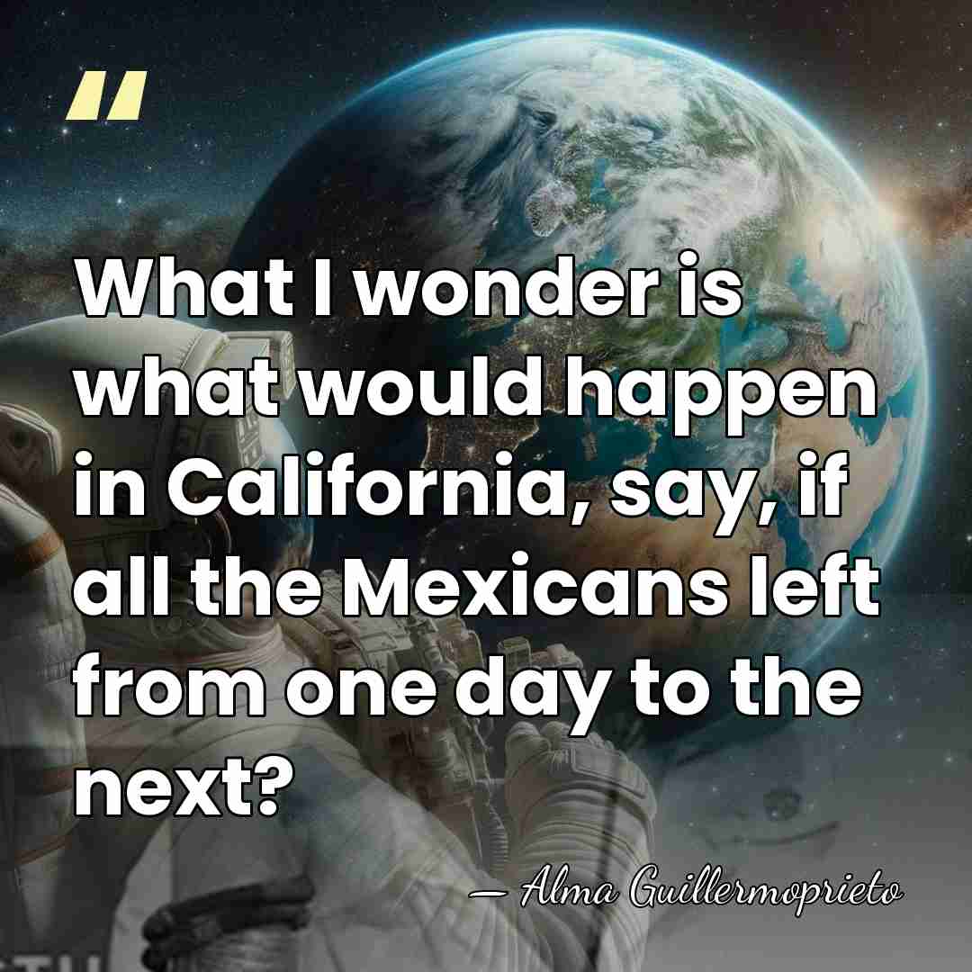 What I wonder is what would happen in California, say, if all&hellip; - Alma Guillermoprieto