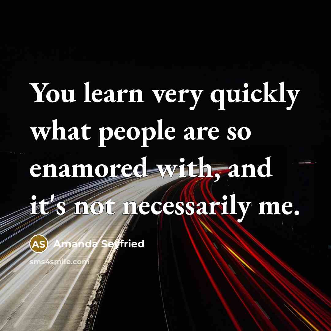 “You learn very quickly what people are so enamored with,…” quote by Amanda Seyfried