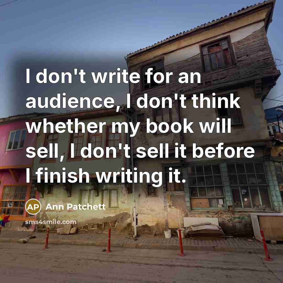“I don't write for an audience, I don't think whether…” quote by Ann Patchett