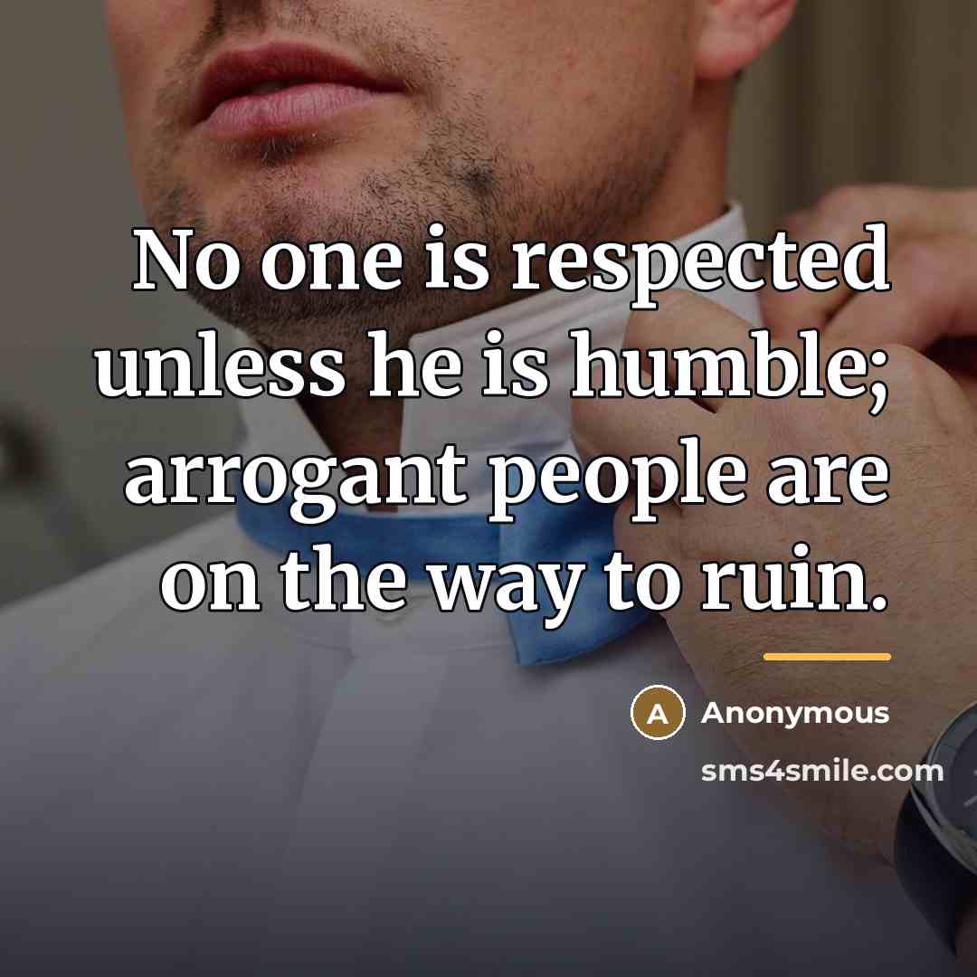 “No one is respected unless he is humble; arrogant people…” quote by Anonymous