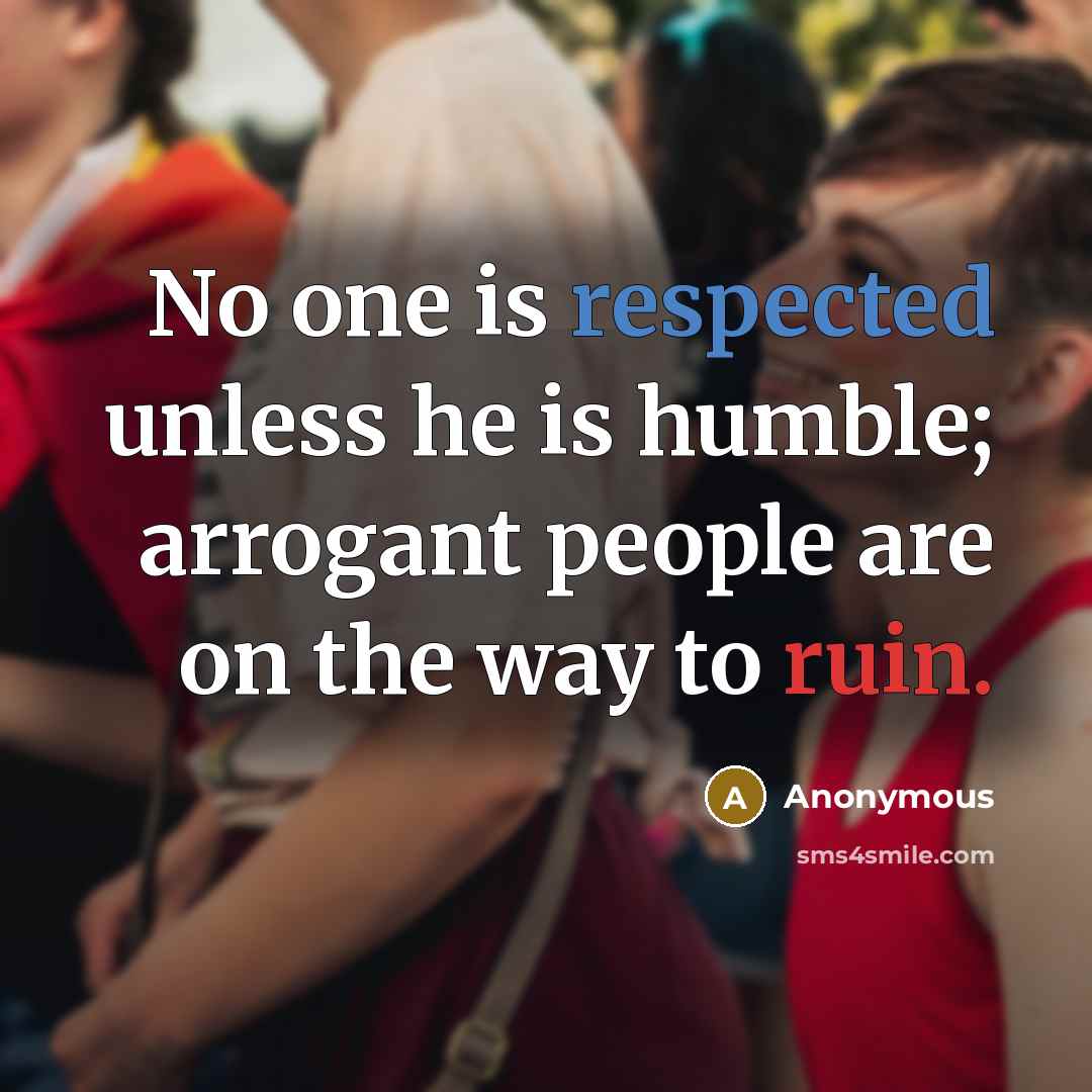 “No one is respected unless he is humble; arrogant people are on the way to ruin.” quote by Anonymous