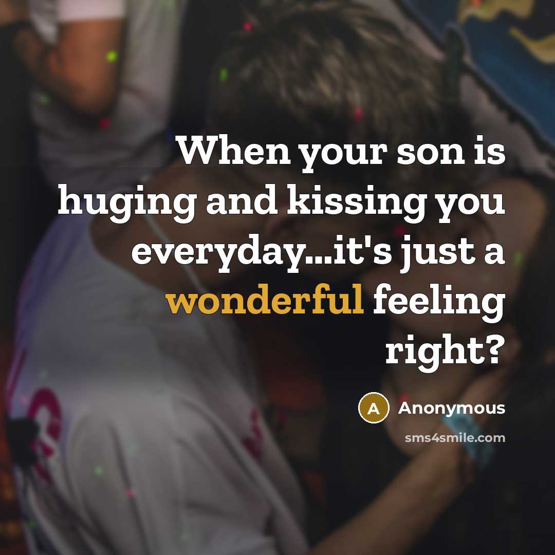 “When your son is huging and kissing you everyday....it's just…” quote by Anonymous
