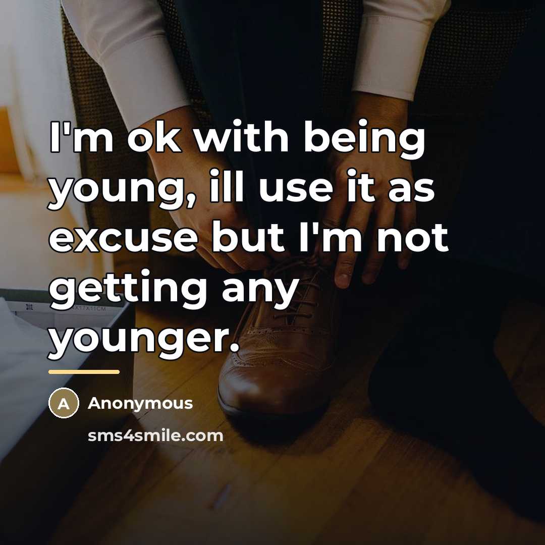 “I'm ok with being young, ill use it as excuse…” quote by Anonymous