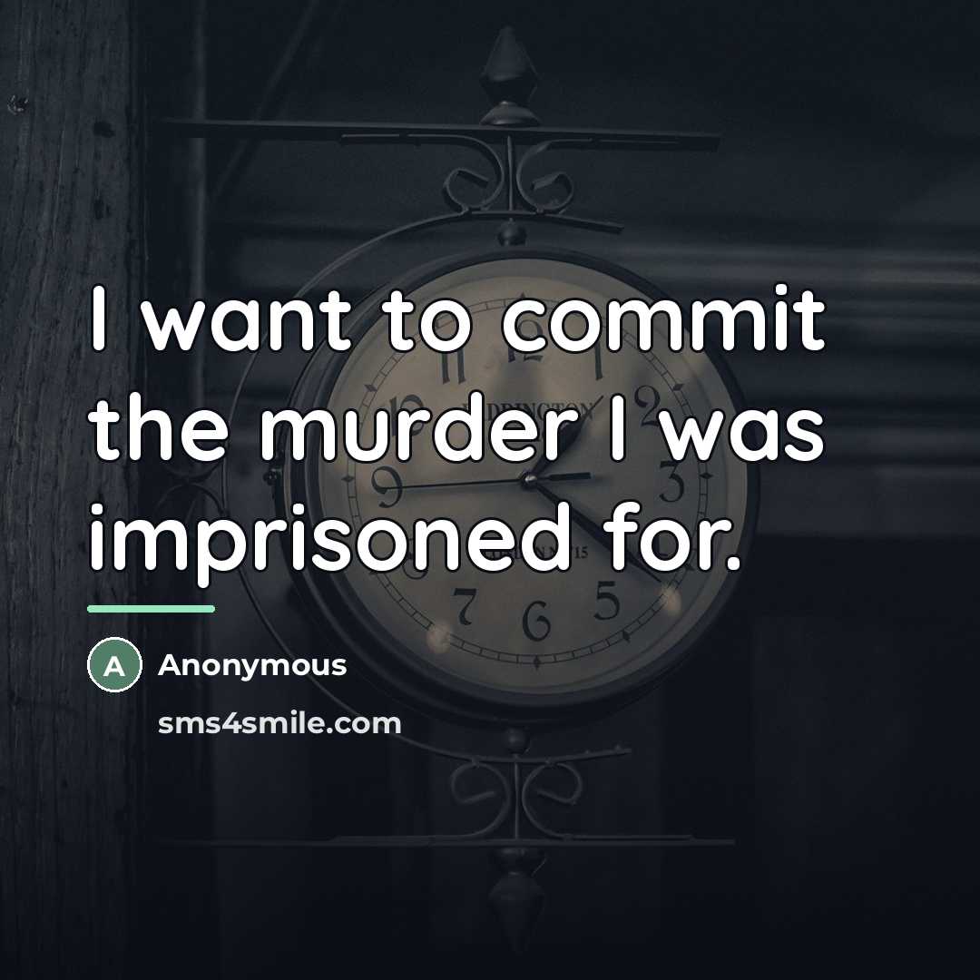 “I want to commit the murder I was imprisoned for.…” quote by Anonymous