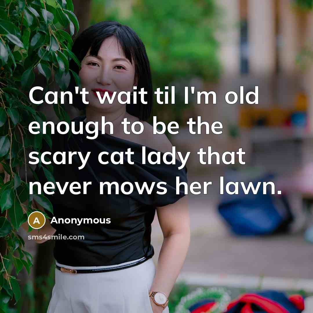 “Can't wait til I'm old enough to be the scary cat lady that never mows her lawn.” quote by Anonymous