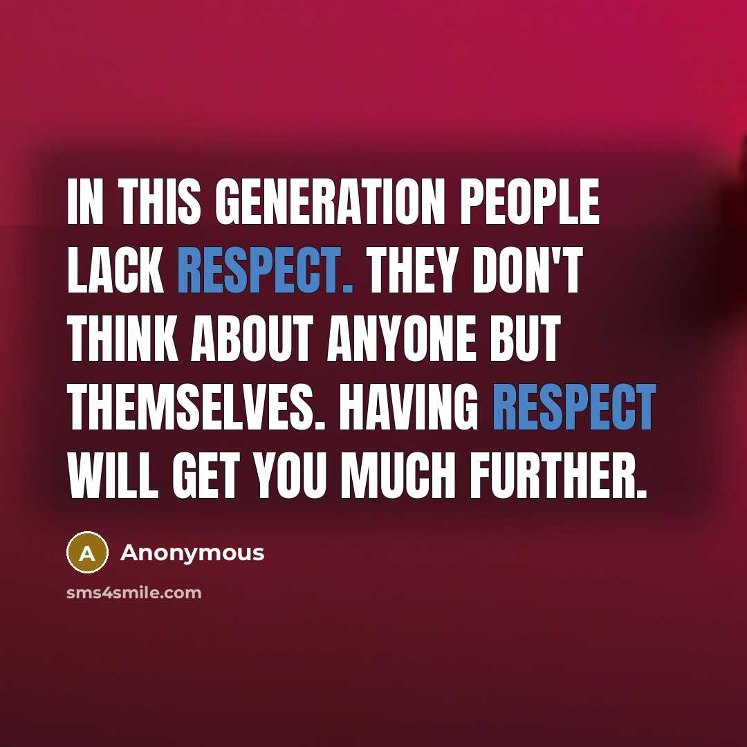“In this generation people lack respect. They don't think about anyone but themselves. Having respect will get you much further.” quote by Anonymous