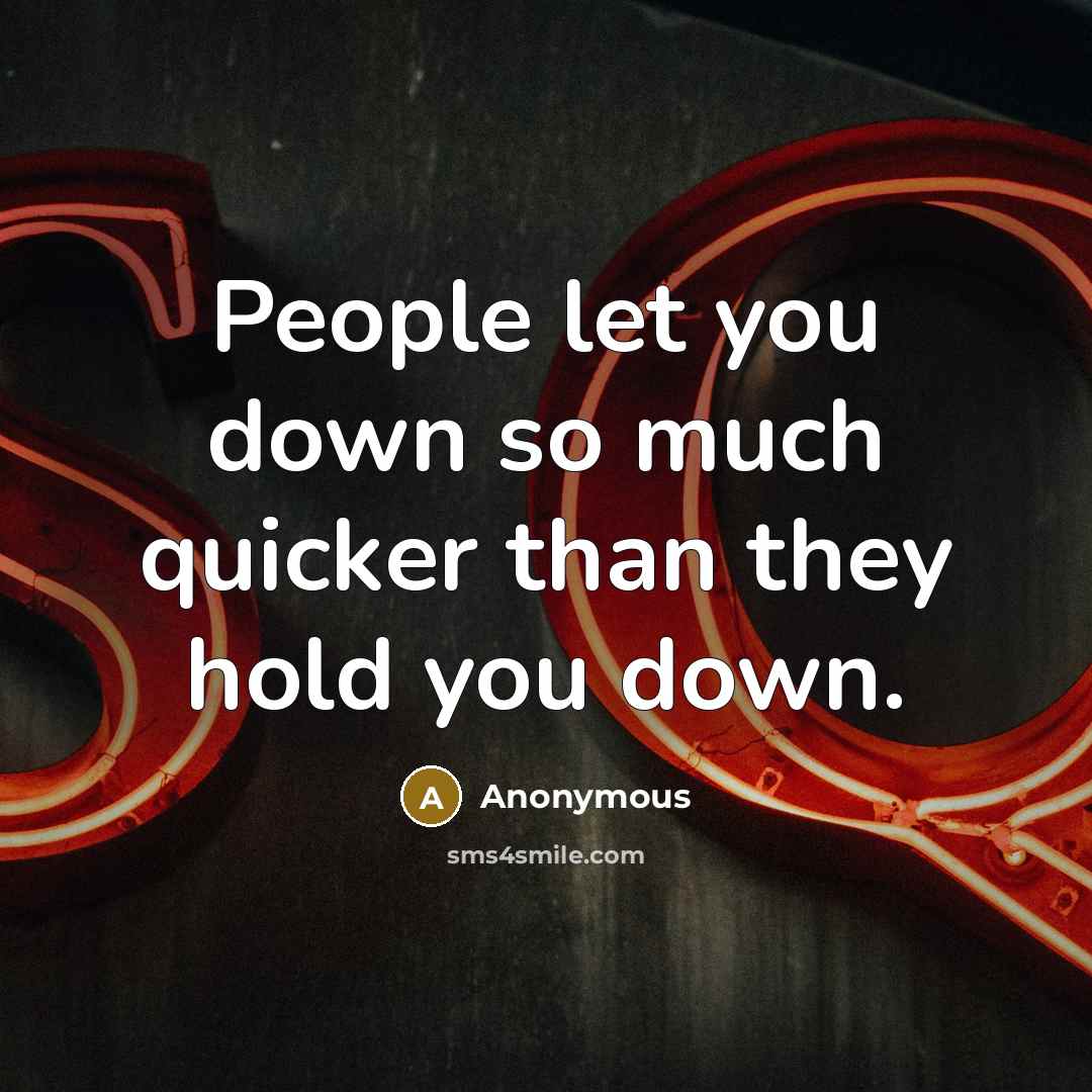 “People let you down so much quicker than they hold you down.” quote by Anonymous