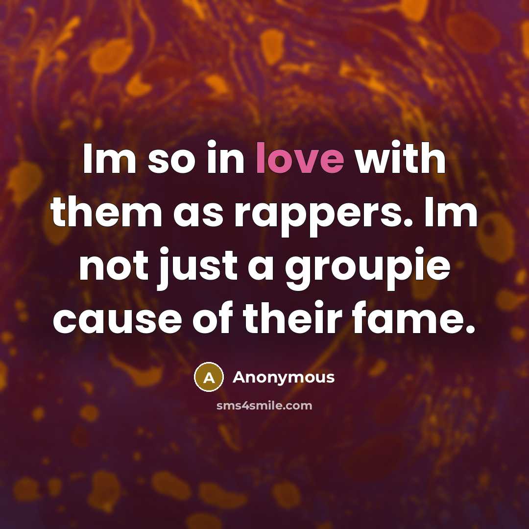 “Im so in love with them as rappers. Im not just a groupie cause of their fame.” quote by Anonymous