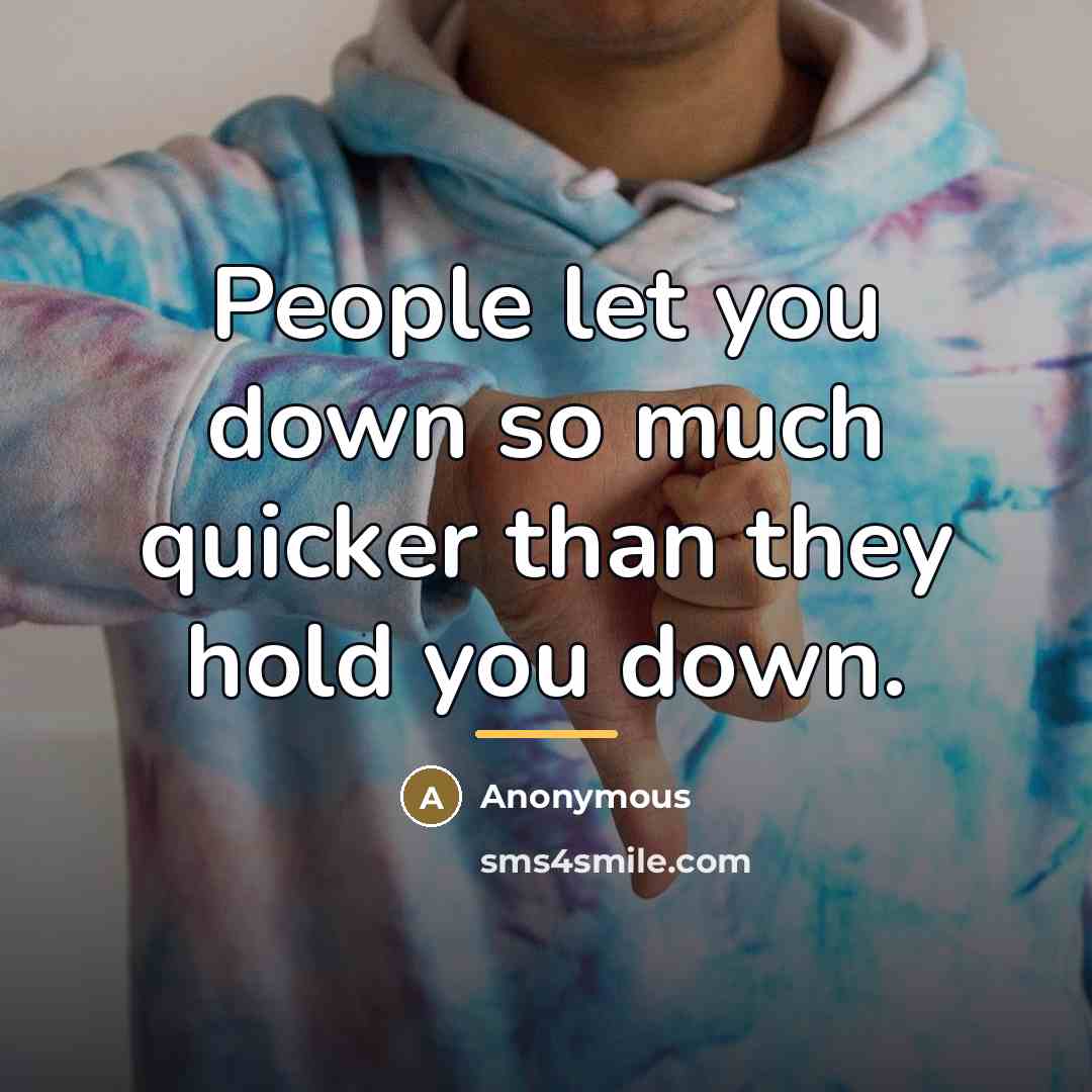 “People let you down so much quicker than they hold…” quote by Anonymous